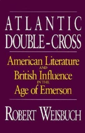 Atlantic Double-Cross: American Literature and British Influence in the Age of Emerson