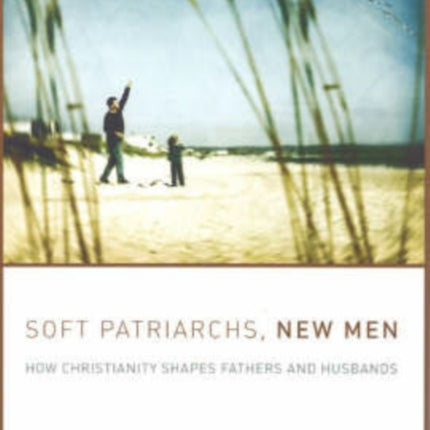 Soft Patriarchs, New Men: How Christianity Shapes Fathers and Husbands