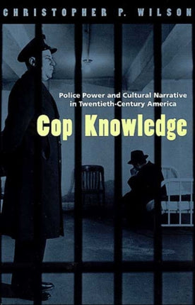 Cop Knowledge: Police Power and Cultural Narrative in Twentieth-Century America