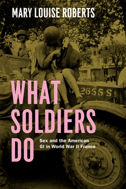 What Soldiers Do: Sex and the American GI in World War II France