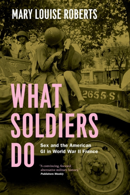 What Soldiers Do: Sex and the American GI in World War II France