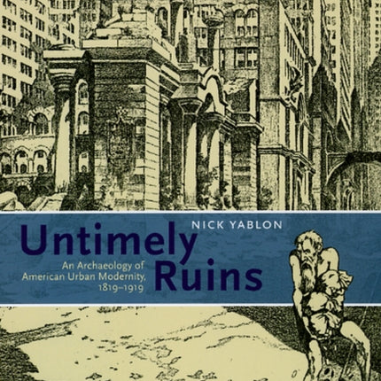 Untimely Ruins: An Archaeology of American Urban Modernity, 1819-1919