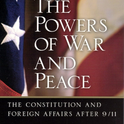 The Powers of War and Peace: The Constitution and Foreign Affairs after 9/11