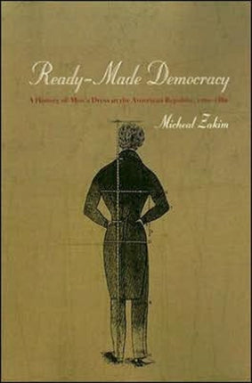 Ready-Made Democracy: A History of Men's Dress in the American Republic, 1760-1860