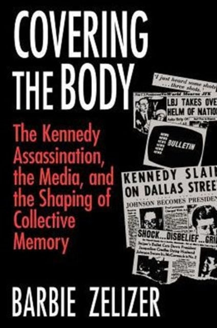 Covering the Body: The Kennedy Assassination, the Media, and the Shaping of Collective Memory