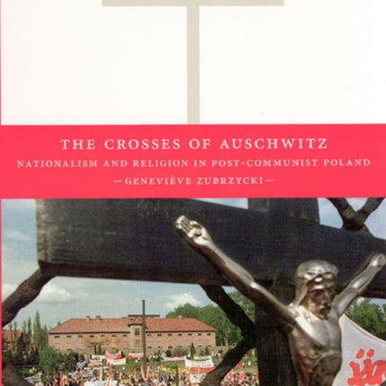 The Crosses of Auschwitz: Nationalism and Religion in Post-Communist Poland