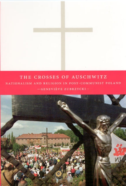 The Crosses of Auschwitz: Nationalism and Religion in Post-Communist Poland