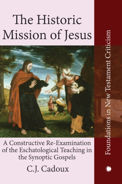 The Historic Mission of Jesus: A Constructive Re-Examination of the Eschatological Teaching in the Synoptic Gospels