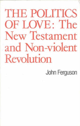 The Politics of Love The New Testament and NonViolent Revolution