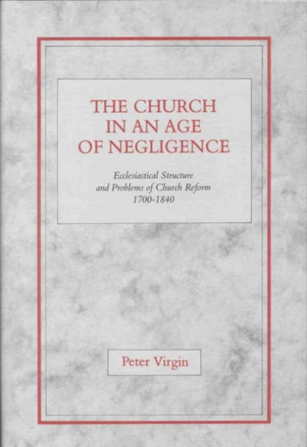 The Church in an Age of Negligence: Ecclesiastical Structure and Problems of Church Reform 1700-1840