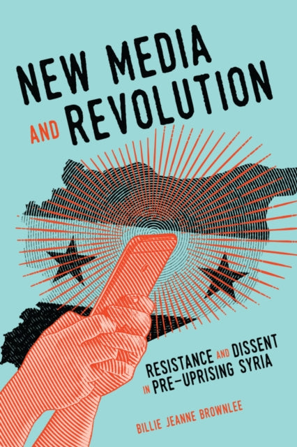 New Media and Revolution: Resistance and Dissent in Pre-uprising Syria