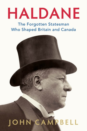 Haldane The Forgotten Statesman Who Shaped Britain and Canada