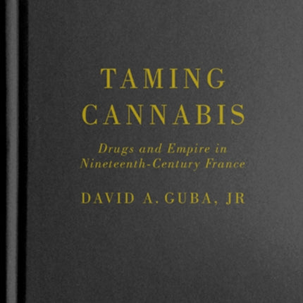 Taming Cannabis: Drugs and Empire in Nineteenth-Century France