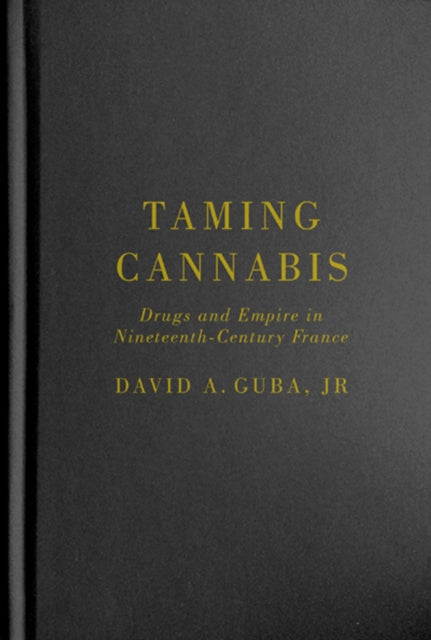 Taming Cannabis: Drugs and Empire in Nineteenth-Century France