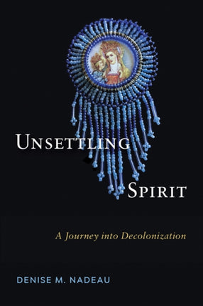 Unsettling Spirit  A Journey into Decolonization