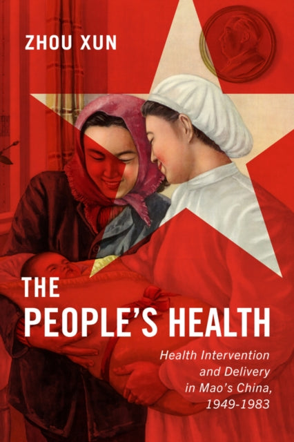 The People's Health: Health Intervention and Delivery in Mao's China, 1949-1983