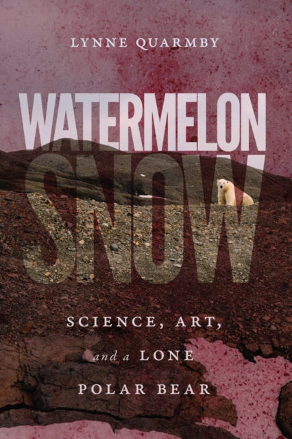 Watermelon Snow: Science, Art, and a Lone Polar Bear