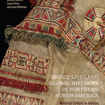 Object Lives and Global Histories in Northern North America: Material Culture in Motion, c.1780 - 1980