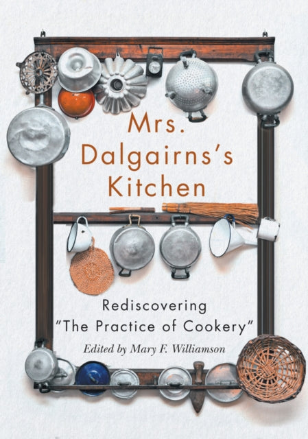 Mrs Dalgairns's Kitchen: Rediscovering "The Practice of Cookery"