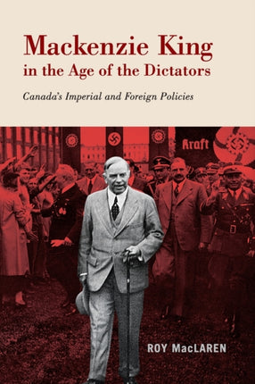 Mackenzie King in the Age of the Dictators Canadas Imperial and Foreign Policies