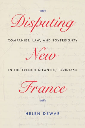 Disputing New France: Companies, Law, and Sovereignty in the French Atlantic, 1598-1663