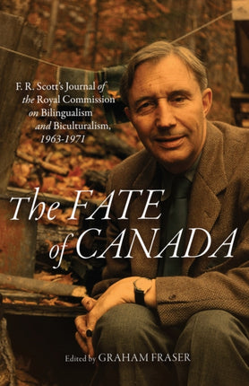 The Fate of Canada: F. R. Scott's Journal of the Royal Commission on Bilingualism and Biculturalism, 1963–1971