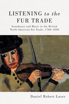 Listening to the Fur Trade: Soundways and Music in the British North American Fur Trade, 1760–1840