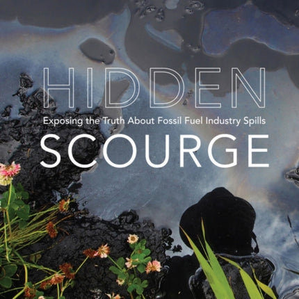 Hidden Scourge: Exposing the Truth about Fossil Fuel Industry Spills