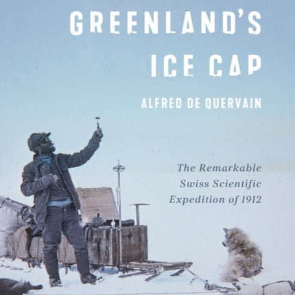 Across Greenland's Ice Cap: The Remarkable Swiss Scientific Expedition of 1912