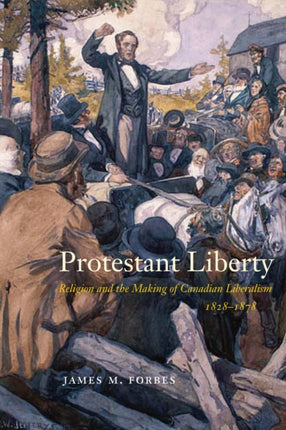 Protestant Liberty: Religion and the Making of Canadian Liberalism, 1828–1878