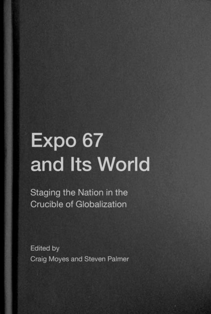 Expo 67 and Its World  Staging the Nation in the
