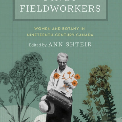 Flora's Fieldworkers: Women and Botany in Nineteenth-Century Canada