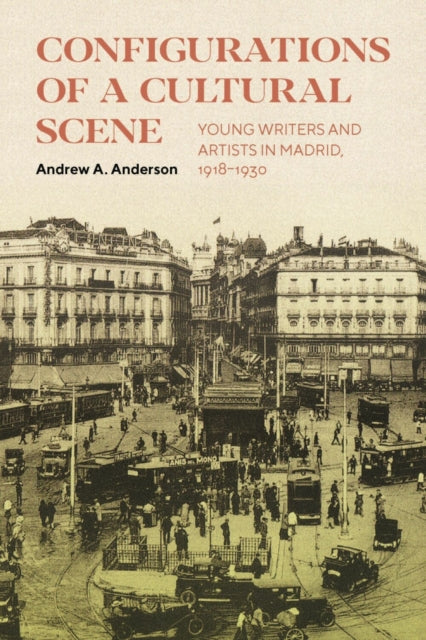 Configurations of a Cultural Scene: Young Writers and Artists in Madrid, 1918–1930