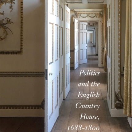 Politics and the English Country House, 1688–1800