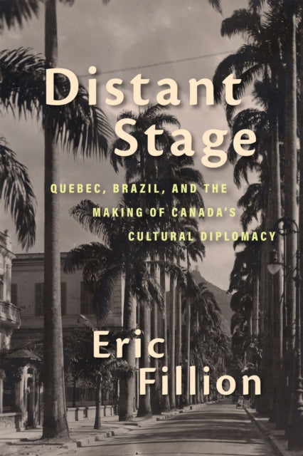 Distant Stage: Quebec, Brazil, and the Making of Canada’s Cultural Diplomacy