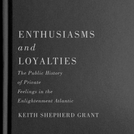 Enthusiasms and Loyalties: The Public History of Private Feelings in the Enlightenment Atlantic