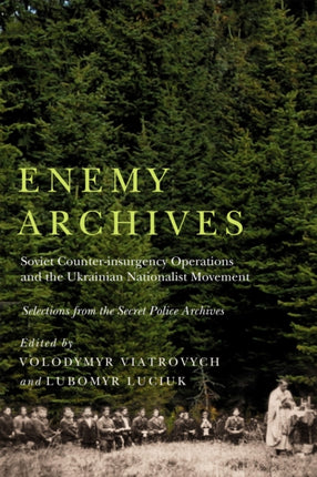 Enemy Archives: Soviet Counterinsurgency Operations and the Ukrainian Nationalist Movement – Selections from the Secret Police Archives