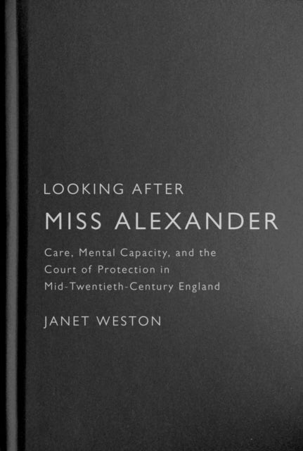 Looking After Miss Alexander: Care, Mental Capacity, and the Court of Protection in Mid-Twentieth-Century England