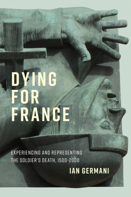 Dying for France: Experiencing and Representing the Soldier’s Death, 1500–2000