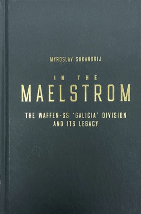 In the Maelstrom: The Waffen-SS 'Galicia' Division and Its Legacy