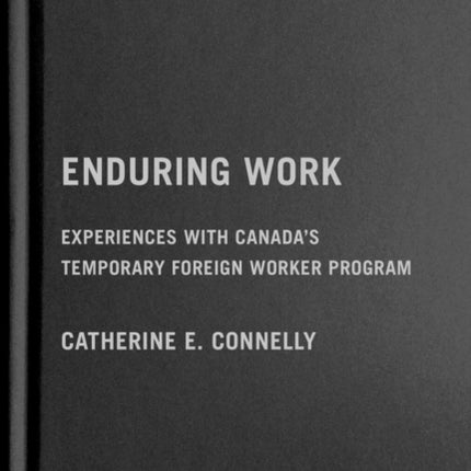 Enduring Work: Experiences with Canada’s Temporary Foreign Worker Program