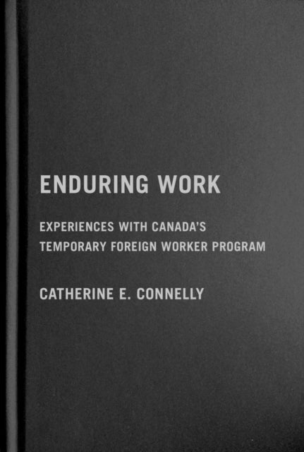 Enduring Work: Experiences with Canada’s Temporary Foreign Worker Program