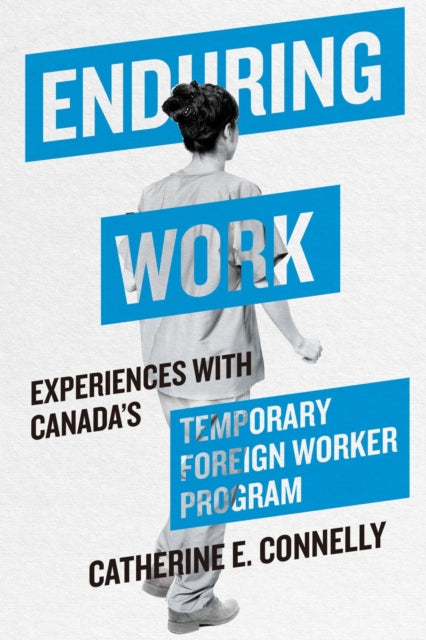 Enduring Work: Experiences with Canada’s Temporary Foreign Worker Program