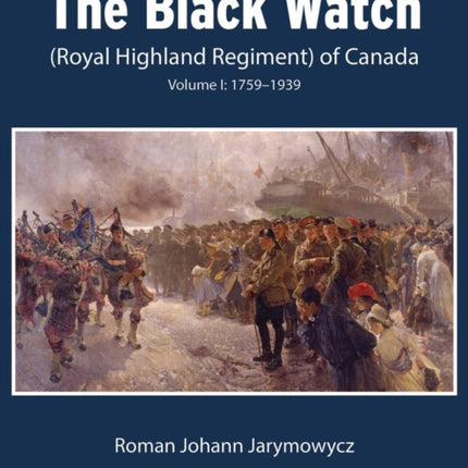 The History of the Black Watch (Royal Highland Regiment) of Canada: Volume 1, 1759–1939