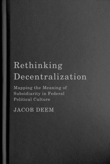 Rethinking Decentralization: Mapping the Meaning of Subsidiarity in Federal Political Culture