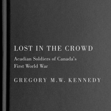 Lost in the Crowd  Acadian Soldiers of Canadas First World War