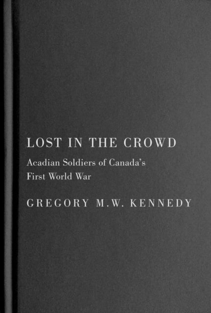 Lost in the Crowd  Acadian Soldiers of Canadas First World War