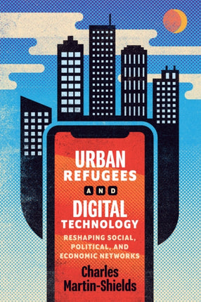 Urban Refugees and Digital Technology  Reshaping Social Political and Economic Networks