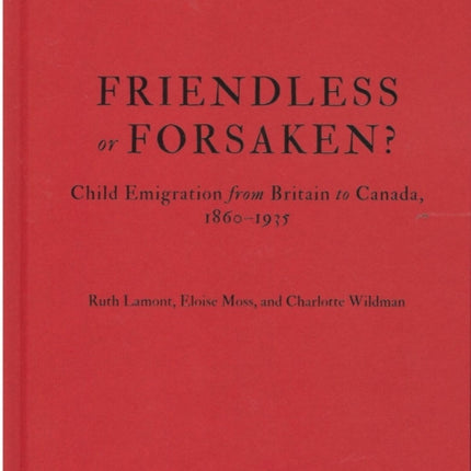 Friendless or Forsaken  Child Emigration from