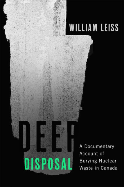 Deep Disposal  A Documentary Account of Burying Nuclear Waste in Canada